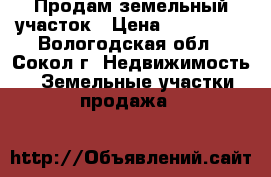 Продам земельный участок › Цена ­ 180 000 - Вологодская обл., Сокол г. Недвижимость » Земельные участки продажа   